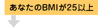 ���Ȃ���BMI��25�ȏ�